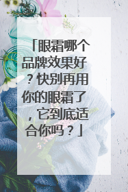 眼霜哪个品牌效果好？快别再用你的眼霜了，它到底适合你吗？